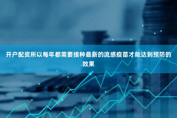 开户配资所以每年都需要接种最新的流感疫苗才能达到预防的效果