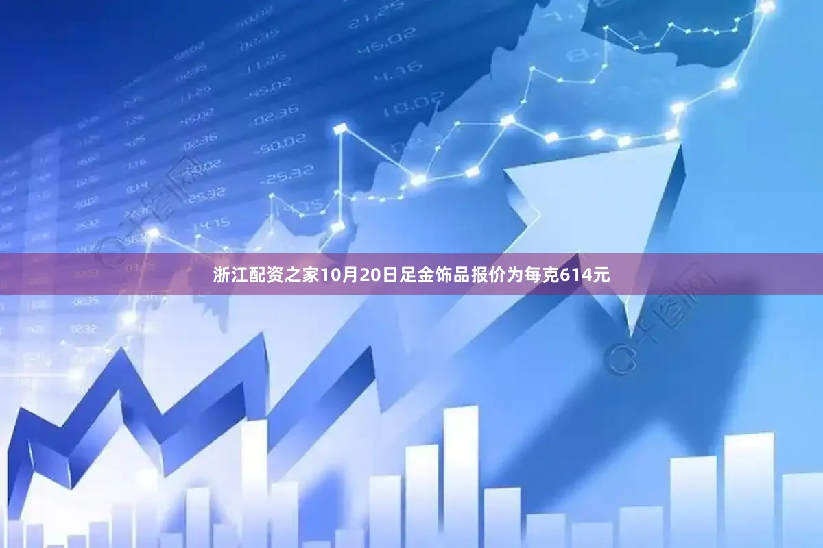 浙江配资之家10月20日足金饰品报价为每克614元