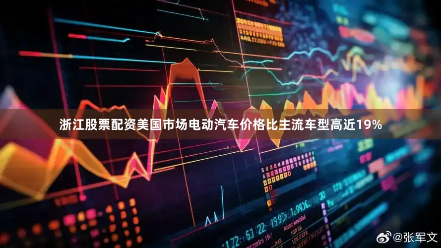浙江股票配资美国市场电动汽车价格比主流车型高近19%