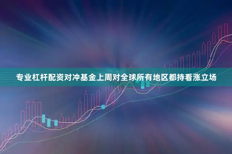 专业杠杆配资对冲基金上周对全球所有地区都持看涨立场