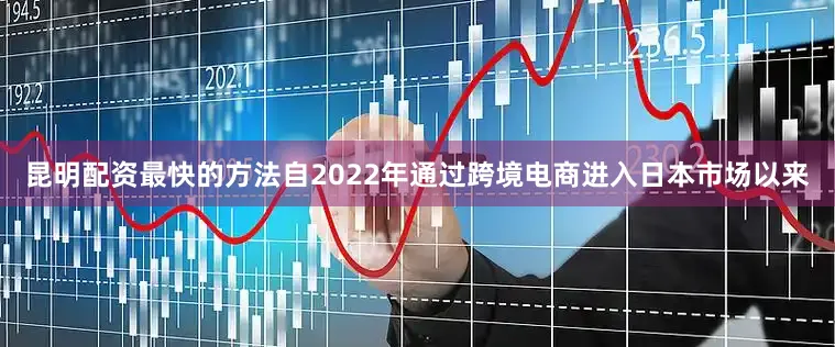 昆明配资最快的方法自2022年通过跨境电商进入日本市场以来