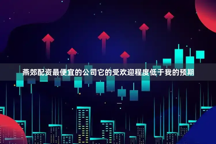 燕郊配资最便宜的公司它的受欢迎程度低于我的预期