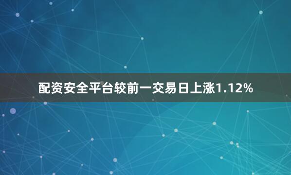 配资安全平台较前一交易日上涨1.12%