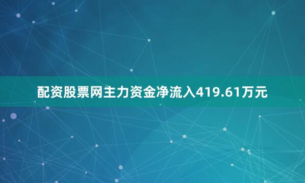配资股票网主力资金净流入419.61万元