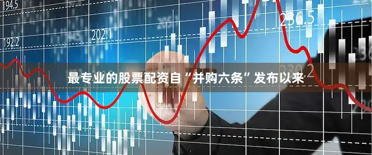 最专业的股票配资自“并购六条”发布以来
