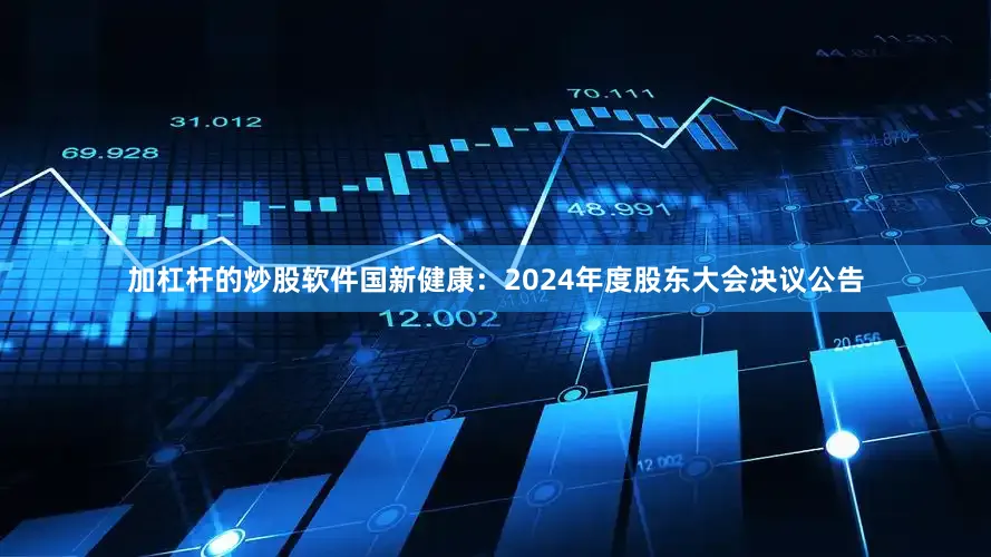 加杠杆的炒股软件国新健康：2024年度股东大会决议公告