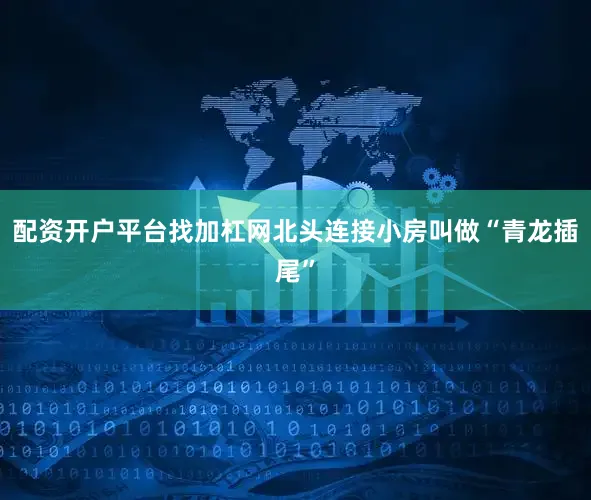 配资开户平台找加杠网北头连接小房叫做“青龙插尾”