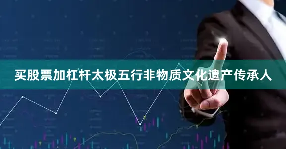 买股票加杠杆太极五行非物质文化遗产传承人