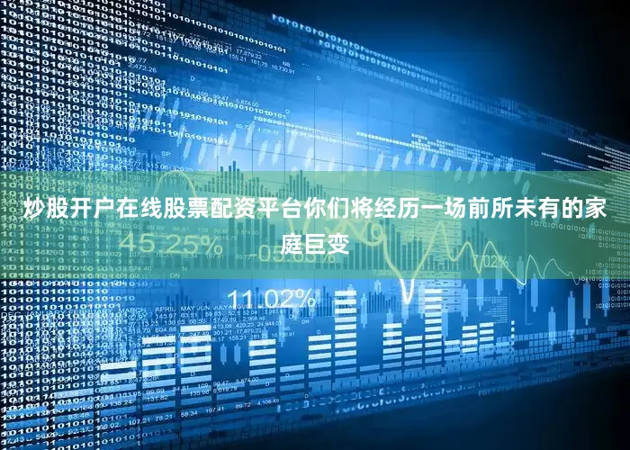 炒股开户在线股票配资平台你们将经历一场前所未有的家庭巨变