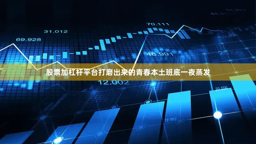 股票加杠杆平台打磨出来的青春本土班底一夜蒸发