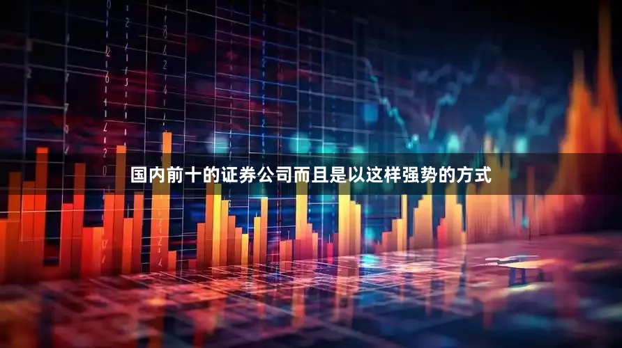国内前十的证券公司而且是以这样强势的方式