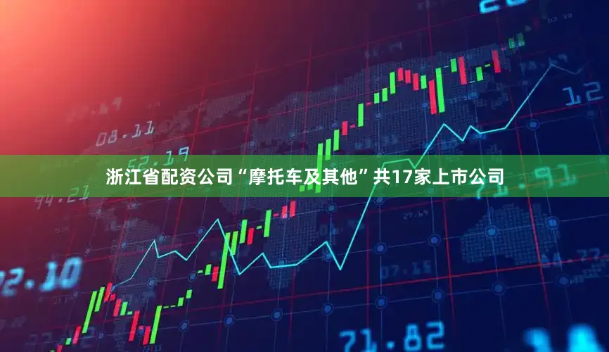 浙江省配资公司　　“摩托车及其他”共17家上市公司