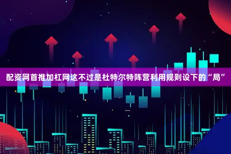 配资网首推加杠网这不过是杜特尔特阵营利用规则设下的“局”