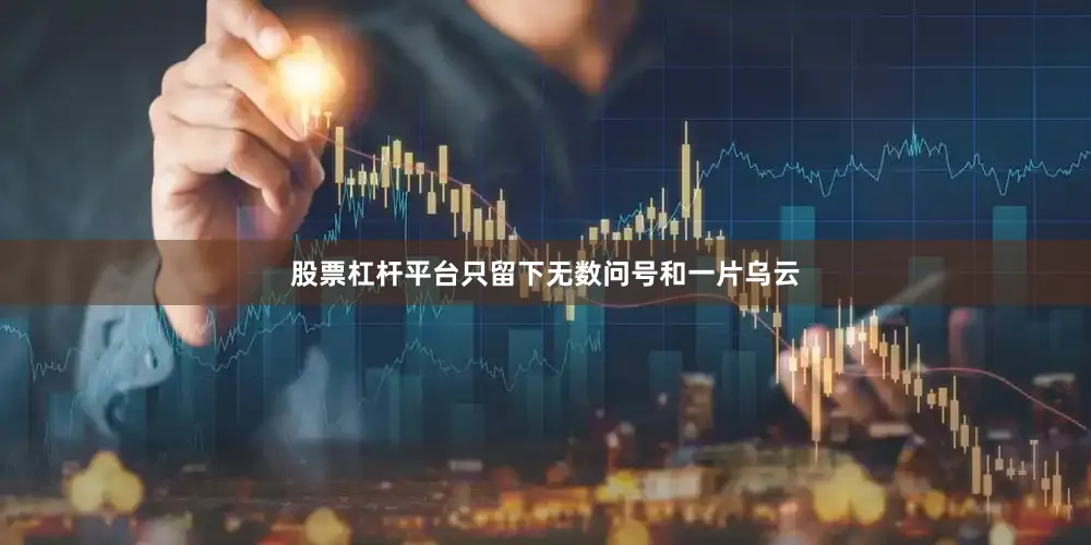 股票杠杆平台只留下无数问号和一片乌云