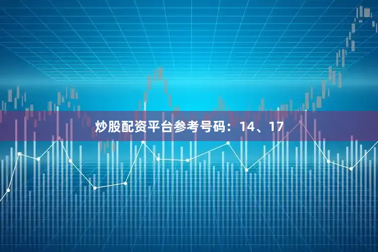 炒股配资平台参考号码：14、17