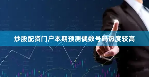 炒股配资门户本期预测偶数号码热度较高