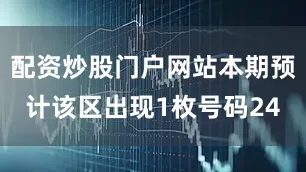 配资炒股门户网站本期预计该区出现1枚号码24