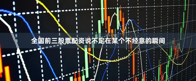 全国前三股票配资说不定在某个不经意的瞬间