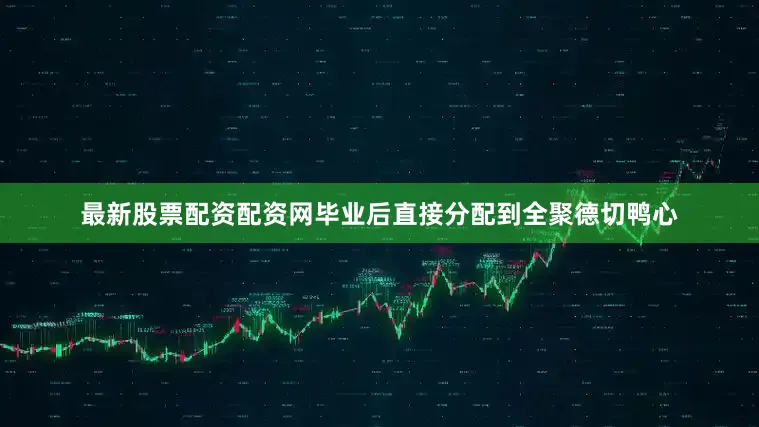最新股票配资配资网毕业后直接分配到全聚德切鸭心