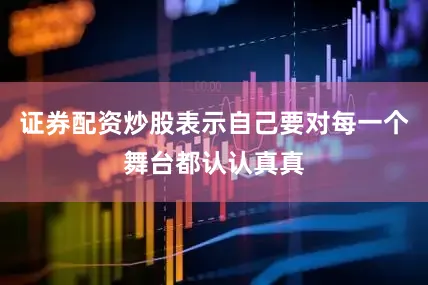 证券配资炒股表示自己要对每一个舞台都认认真真