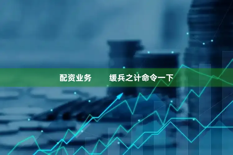 配资业务        缓兵之计命令一下