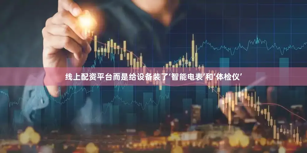 线上配资平台而是给设备装了‘智能电表’和‘体检仪’