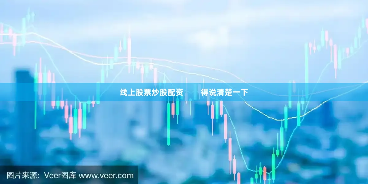 线上股票炒股配资        得说清楚一下