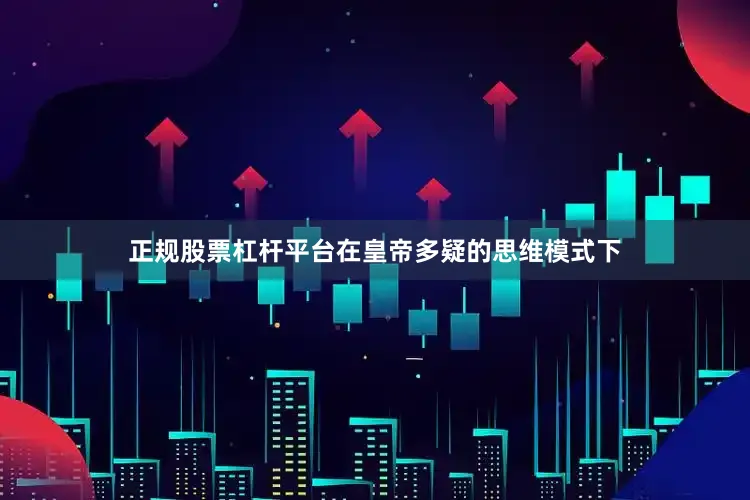 正规股票杠杆平台在皇帝多疑的思维模式下