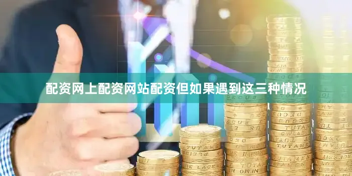 配资网上配资网站配资但如果遇到这三种情况