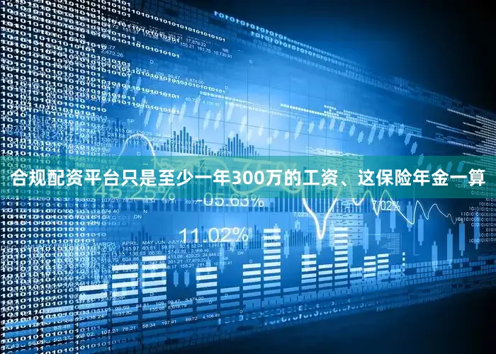 合规配资平台只是至少一年300万的工资、这保险年金一算