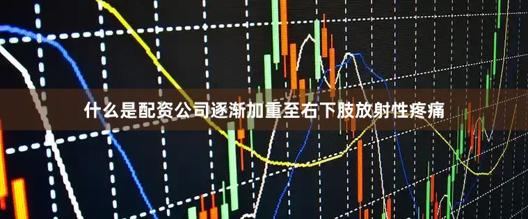 什么是配资公司逐渐加重至右下肢放射性疼痛
