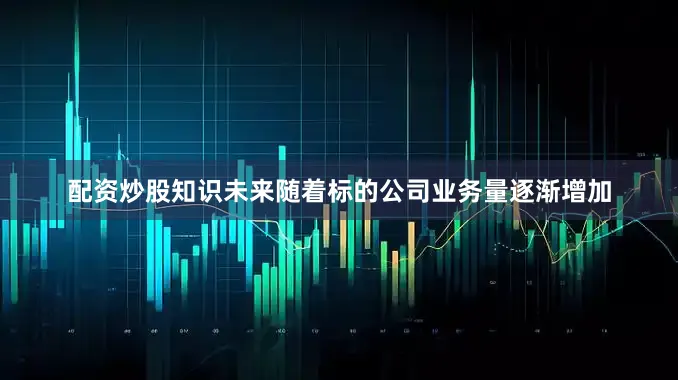 配资炒股知识未来随着标的公司业务量逐渐增加