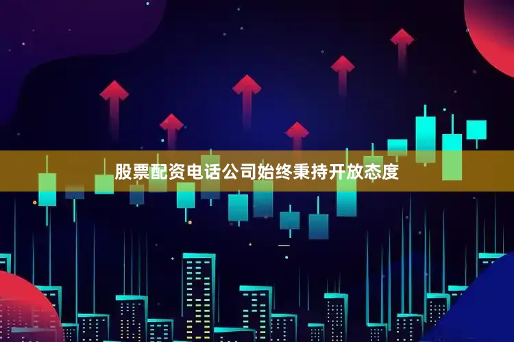 股票配资电话公司始终秉持开放态度