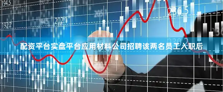 配资平台实盘平台应用材料公司招聘该两名员工入职后